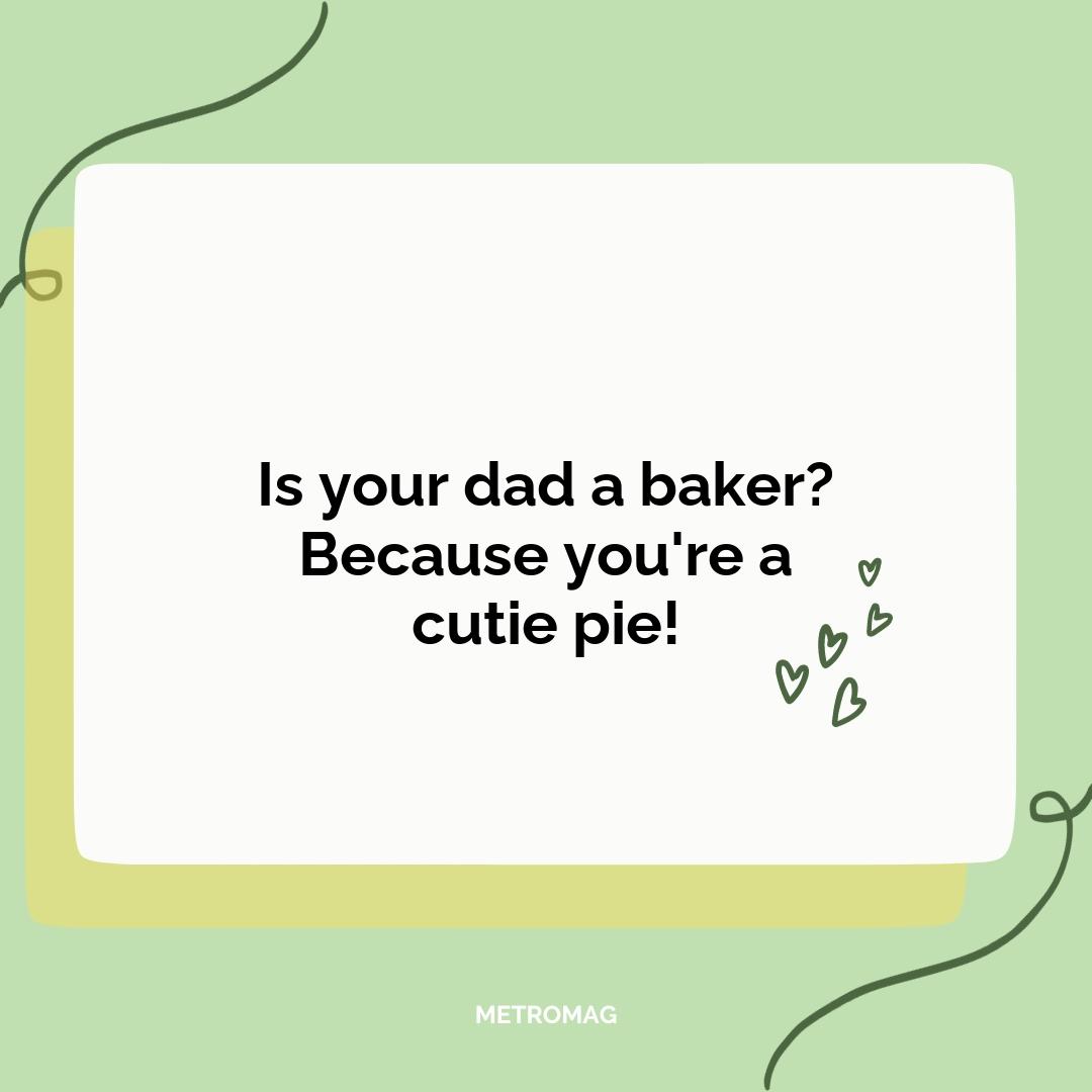 Is your dad a baker? Because you're a cutie pie!