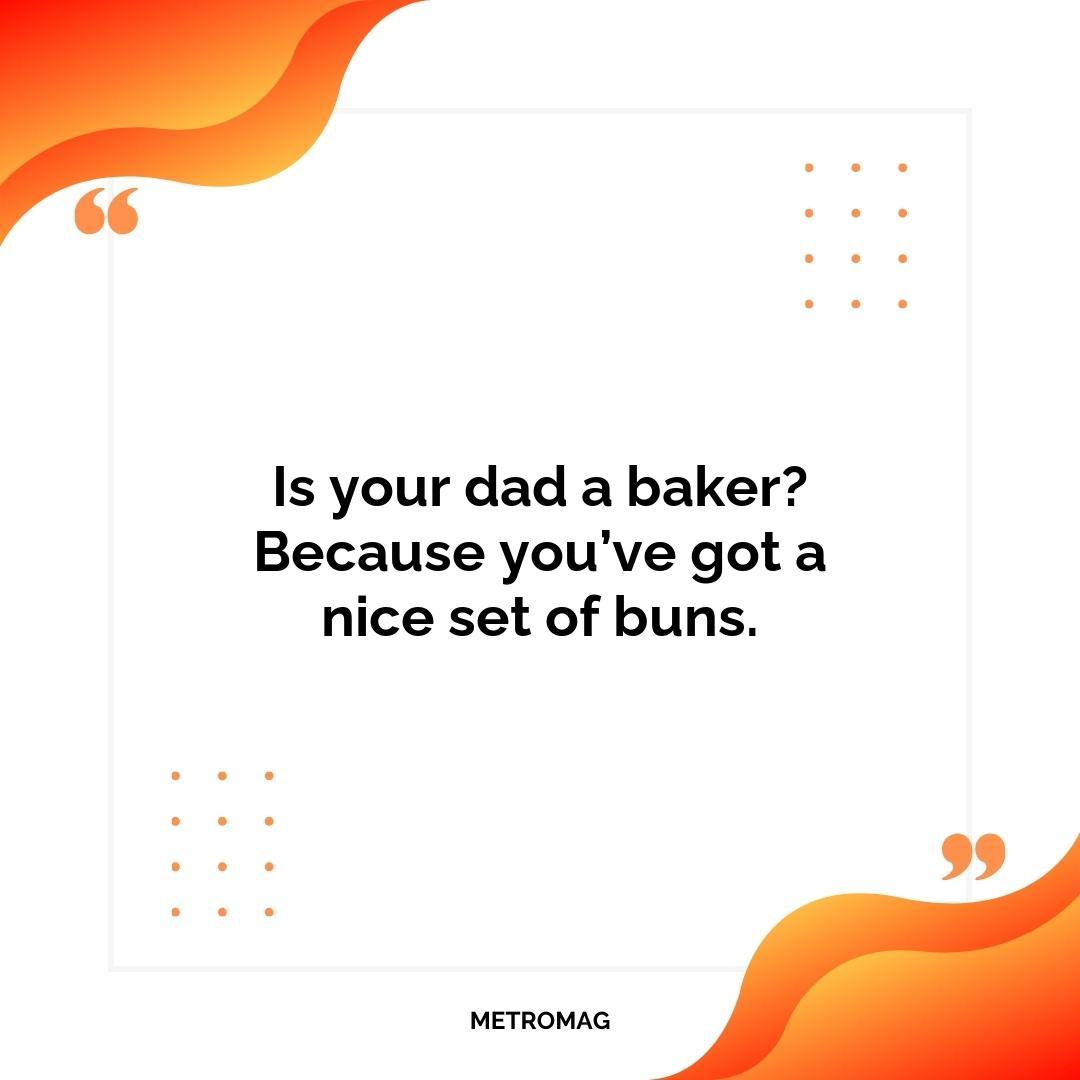 Is your dad a baker? Because you’ve got a nice set of buns.
