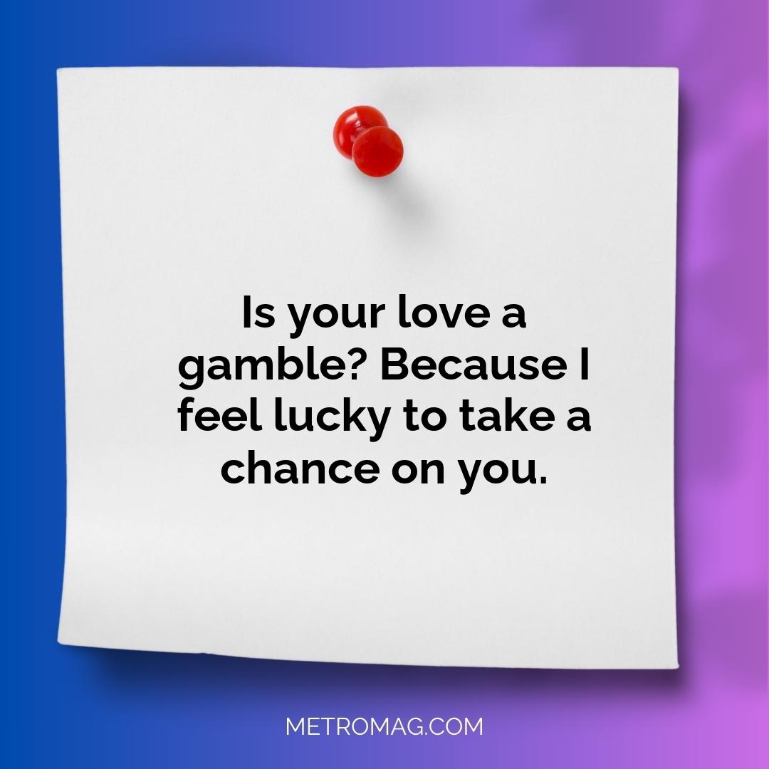 Is your love a gamble? Because I feel lucky to take a chance on you.