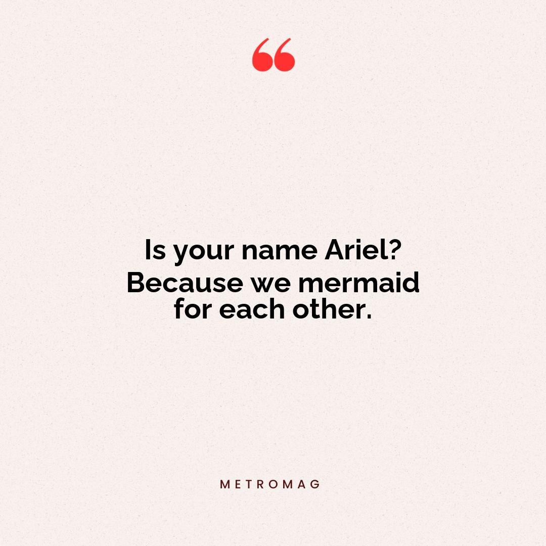 Is your name Ariel? Because we mermaid for each other.