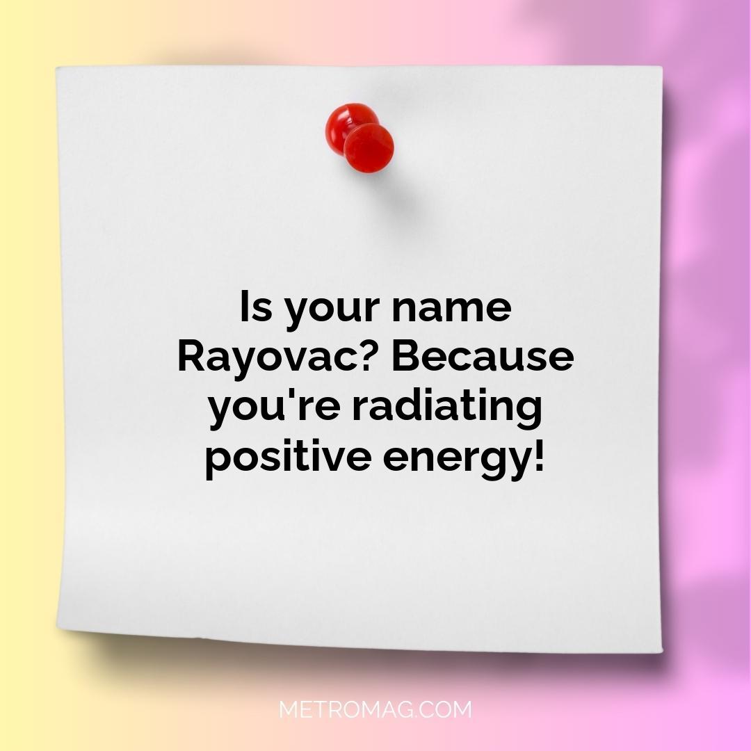 Is your name Rayovac? Because you're radiating positive energy!