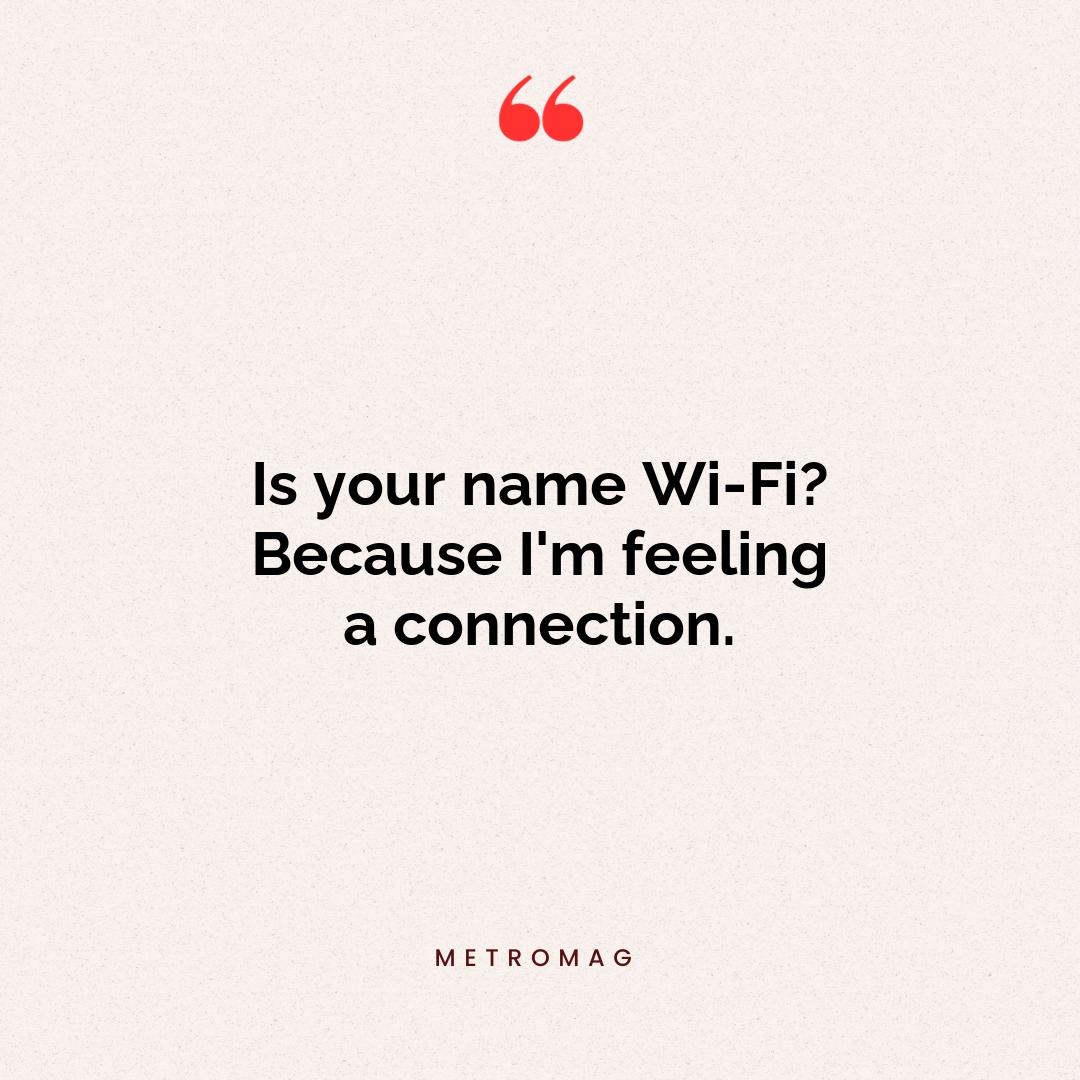 Is your name Wi-Fi? Because I'm feeling a connection.