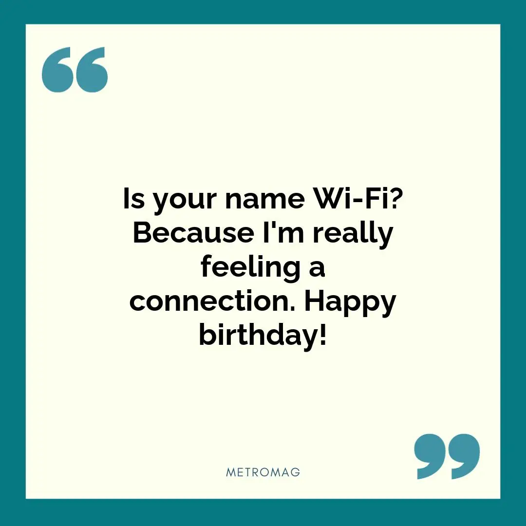Is your name Wi-Fi? Because I'm really feeling a connection. Happy birthday!
