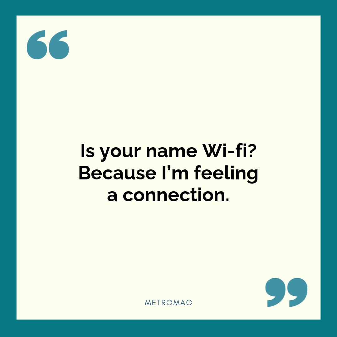 Is your name Wi-fi? Because I’m feeling a connection.