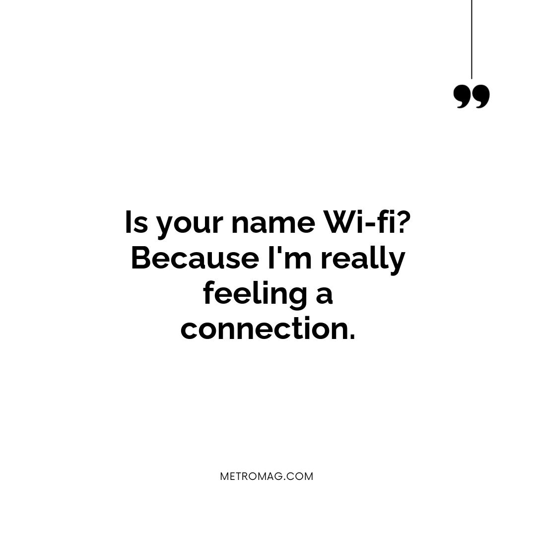 Is your name Wi-fi? Because I'm really feeling a connection.