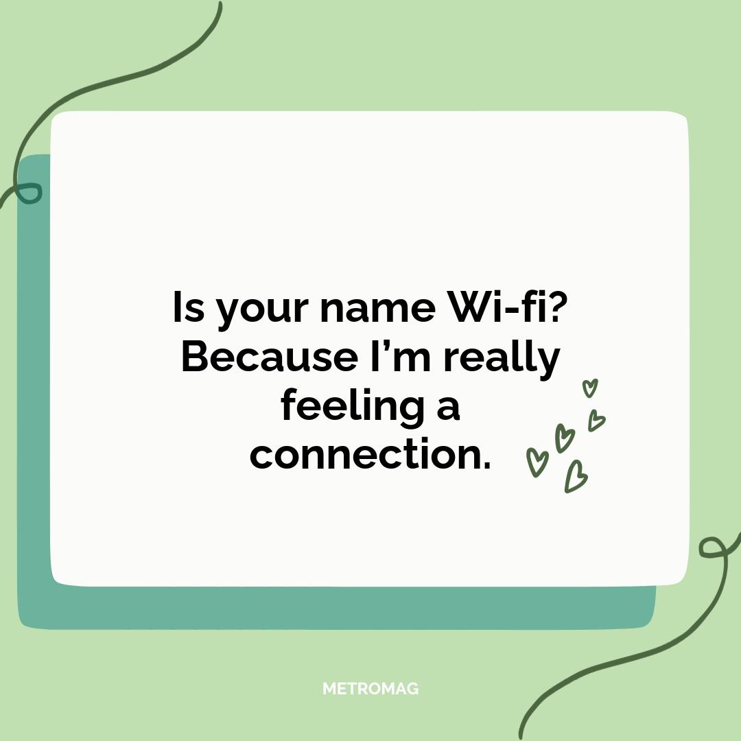 Is your name Wi-fi? Because I’m really feeling a connection.