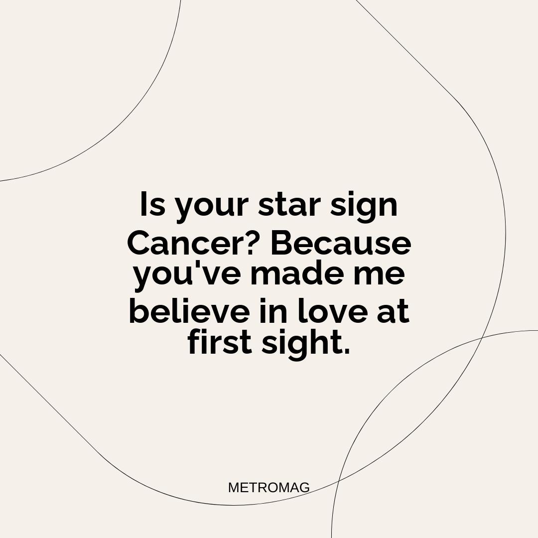 Is your star sign Cancer? Because you've made me believe in love at first sight.