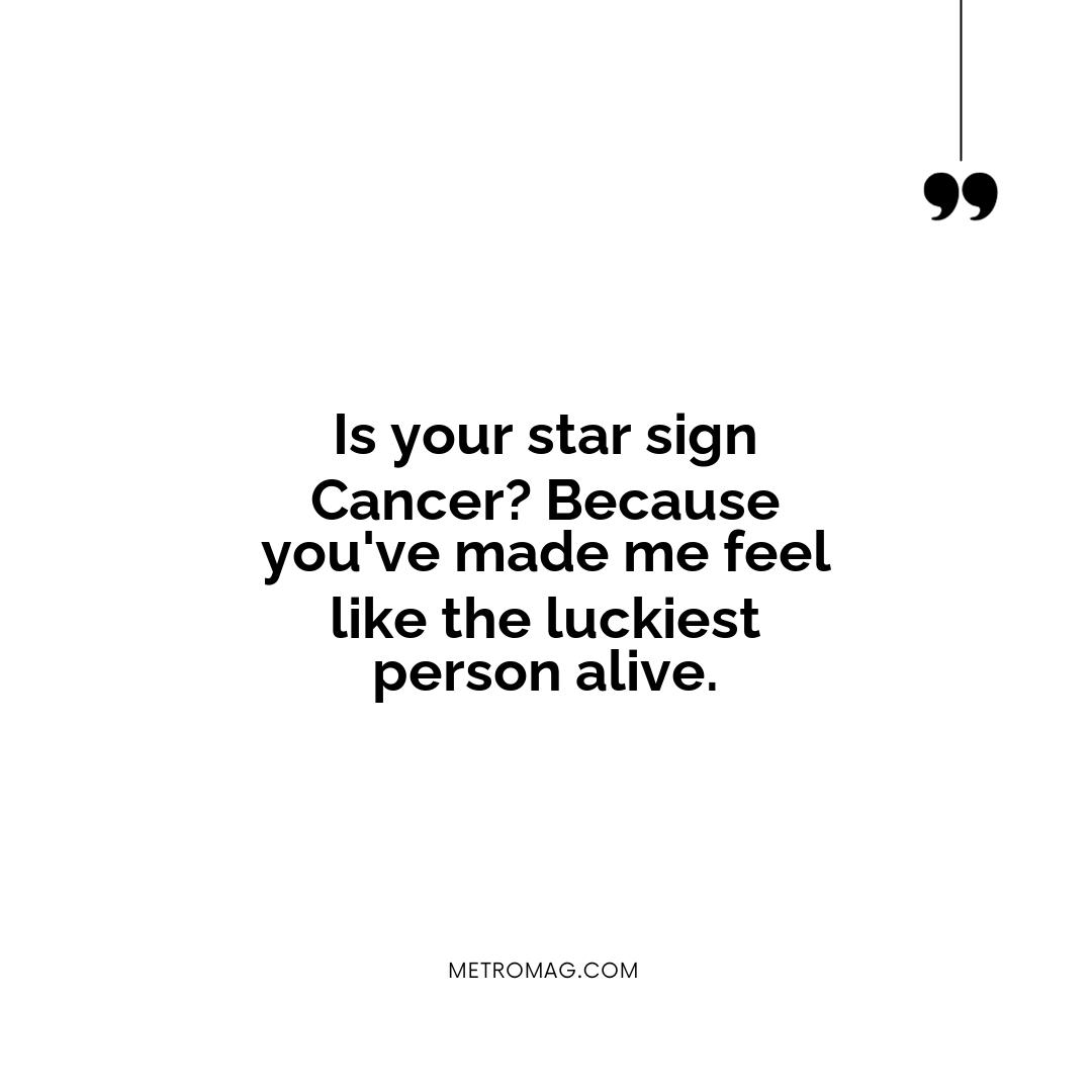 Is your star sign Cancer? Because you've made me feel like the luckiest person alive.