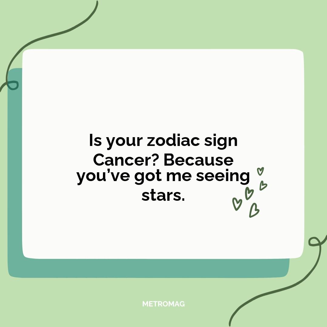 Is your zodiac sign Cancer? Because you’ve got me seeing stars.