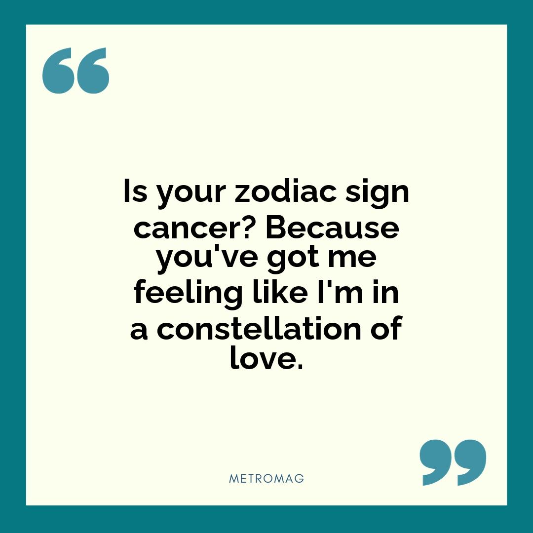 Is your zodiac sign cancer? Because you've got me feeling like I'm in a constellation of love.