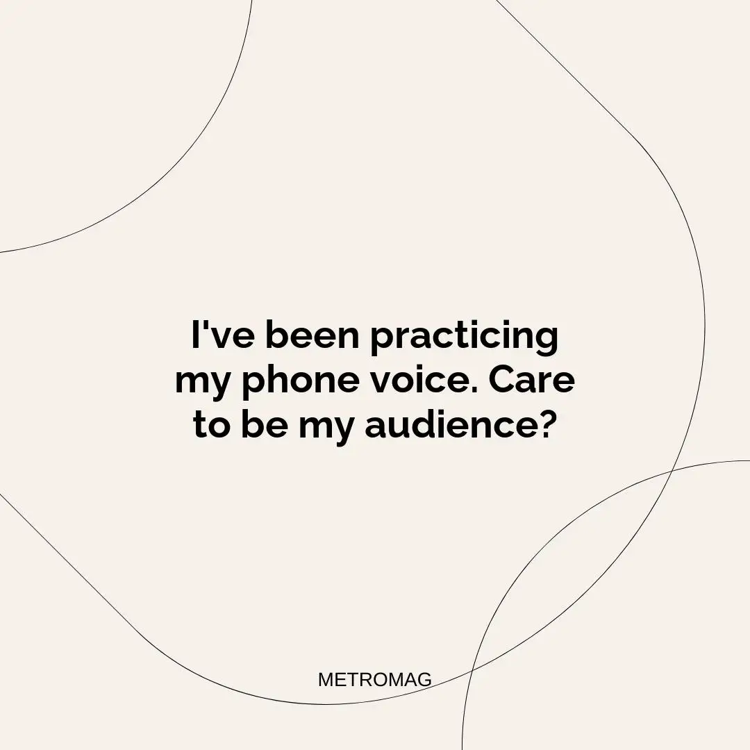 I've been practicing my phone voice. Care to be my audience?
