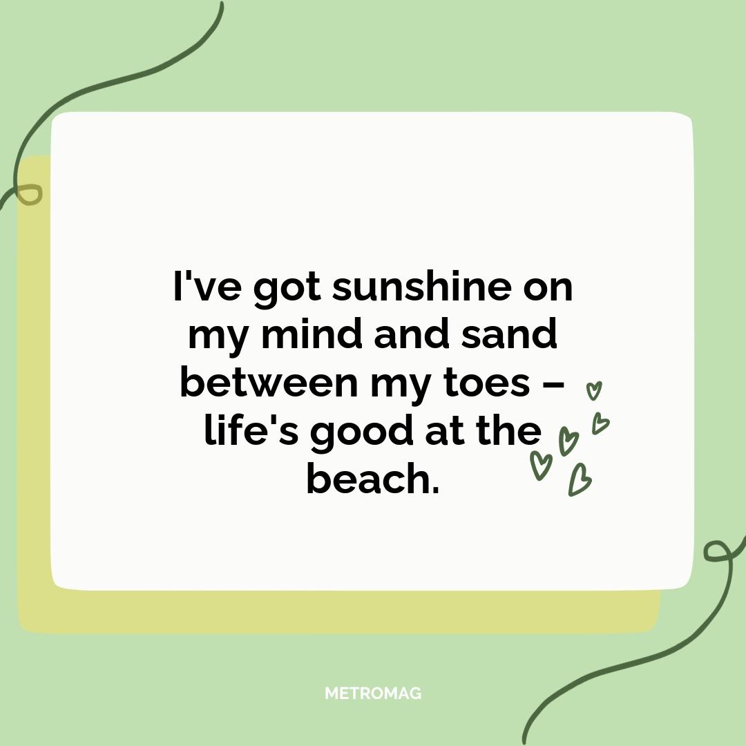 I've got sunshine on my mind and sand between my toes – life's good at the beach.