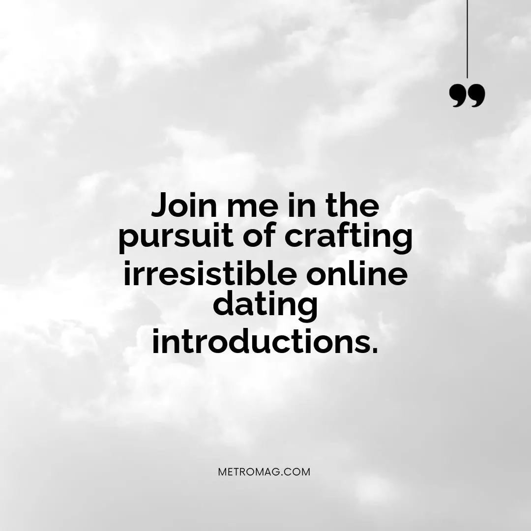 Join me in the pursuit of crafting irresistible online dating introductions.