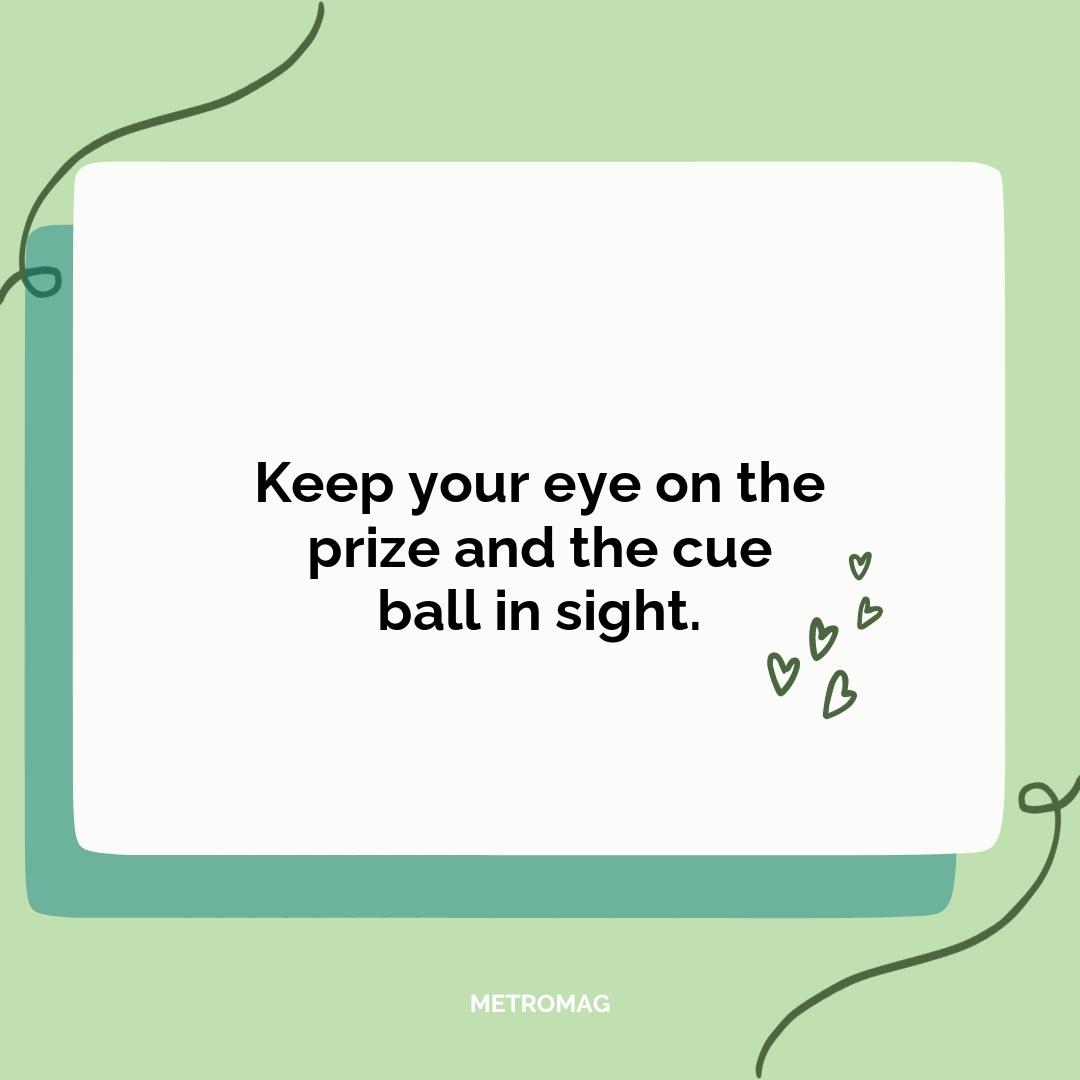 Keep your eye on the prize and the cue ball in sight.