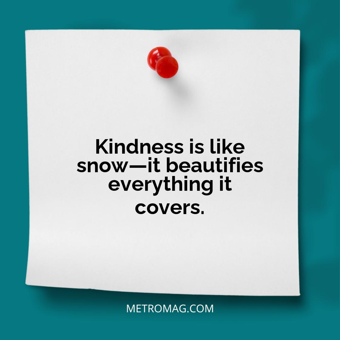 Kindness is like snow—it beautifies everything it covers.