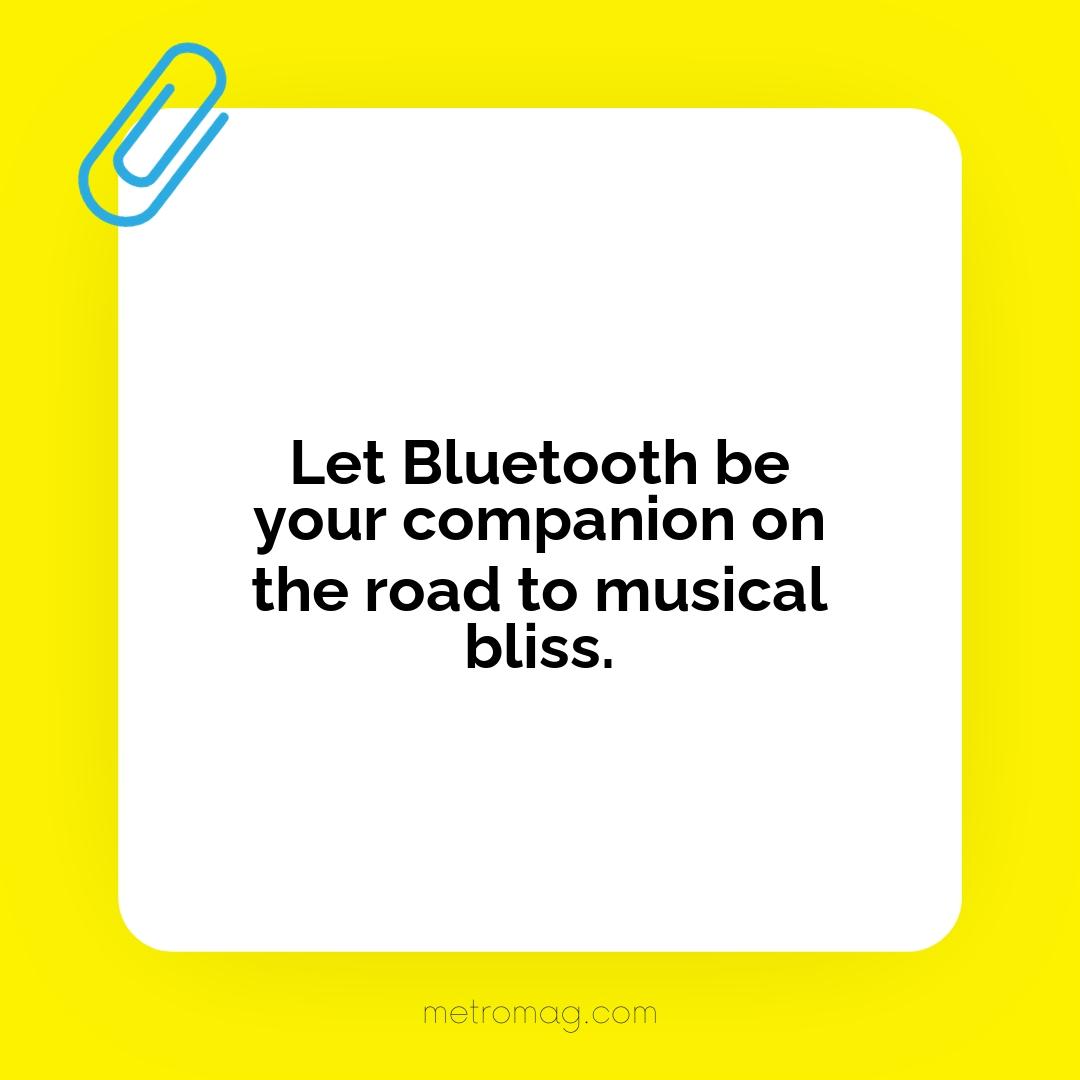Let Bluetooth be your companion on the road to musical bliss.