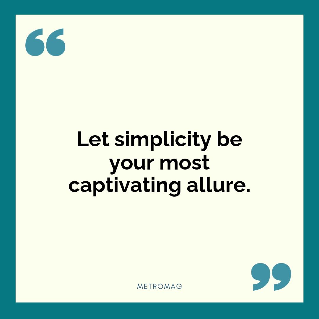 Let simplicity be your most captivating allure.