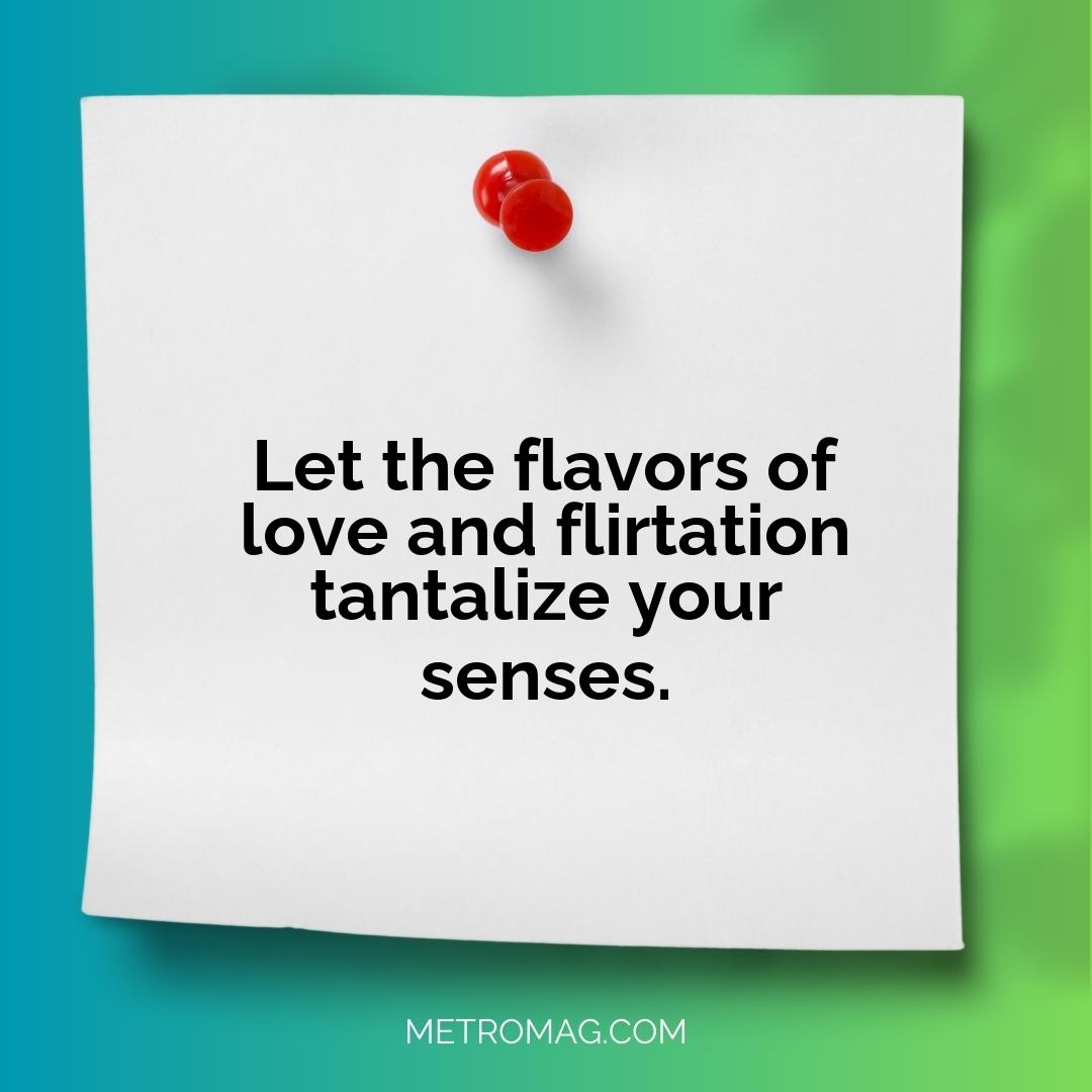 Let the flavors of love and flirtation tantalize your senses.