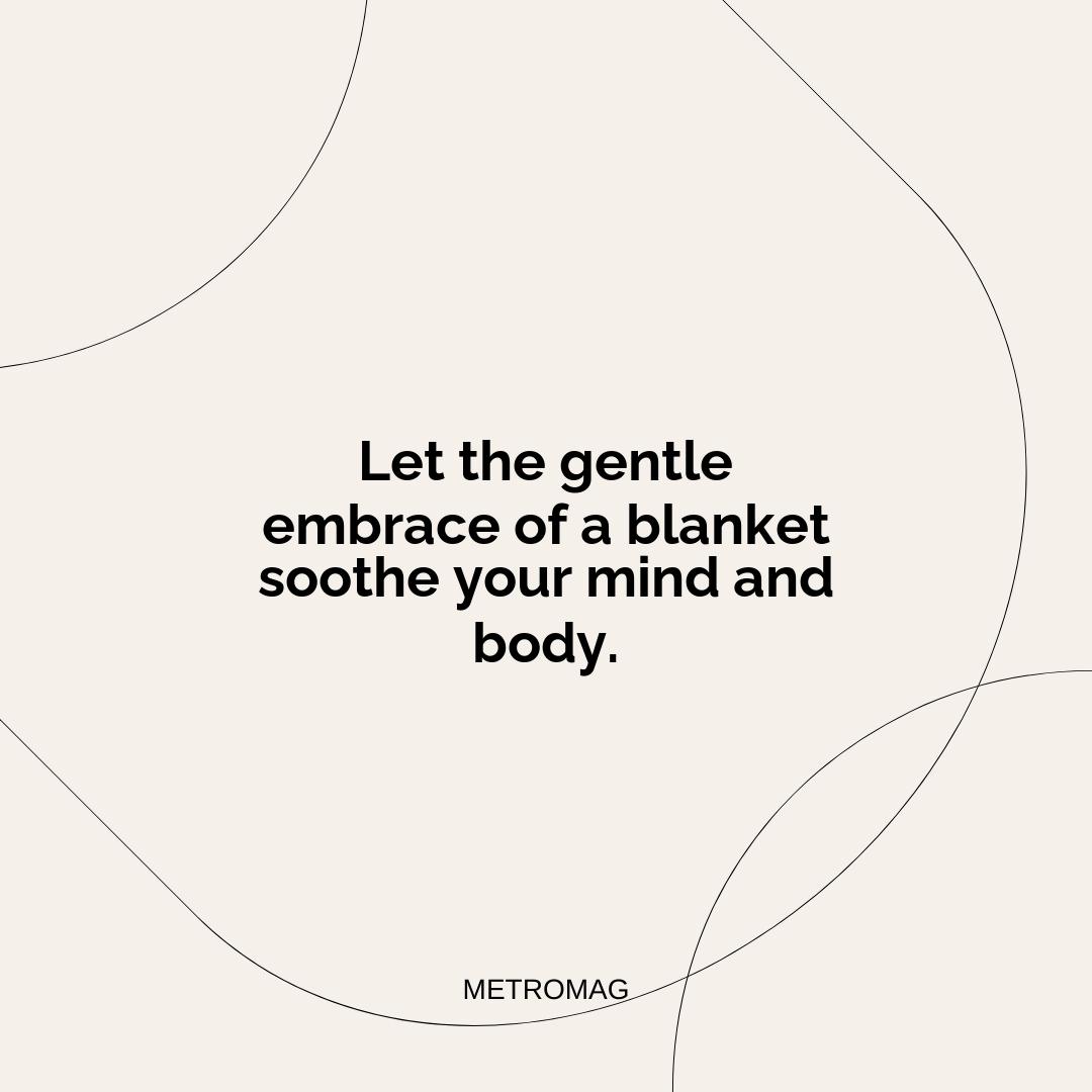 Let the gentle embrace of a blanket soothe your mind and body.