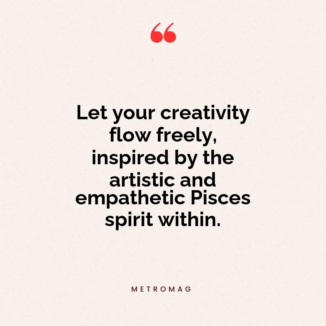 Let your creativity flow freely, inspired by the artistic and empathetic Pisces spirit within.
