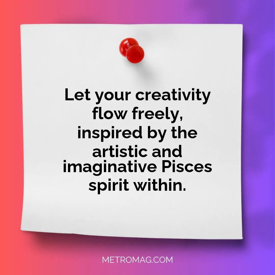 Let your creativity flow freely, inspired by the artistic and imaginative Pisces spirit within.