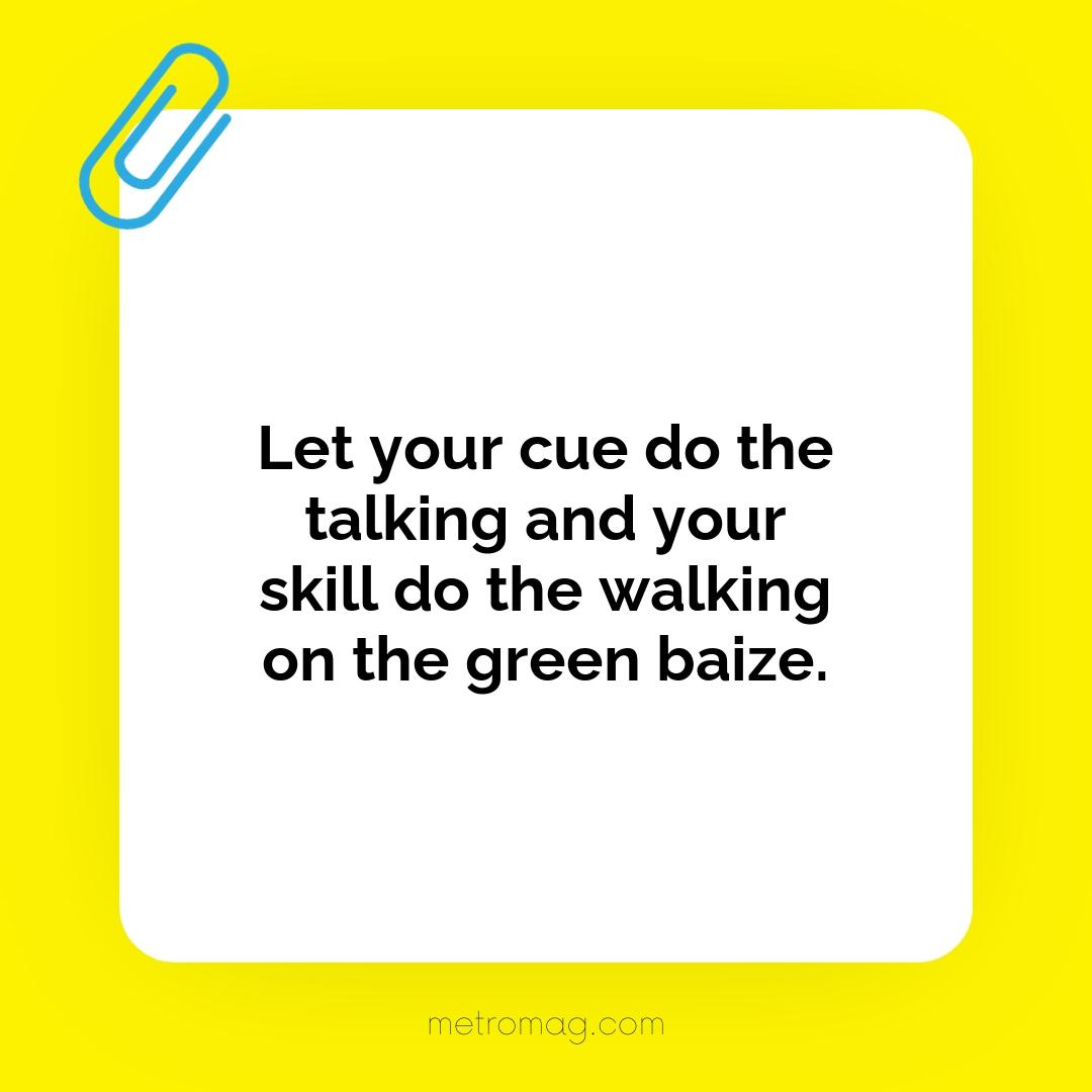 Let your cue do the talking and your skill do the walking on the green baize.