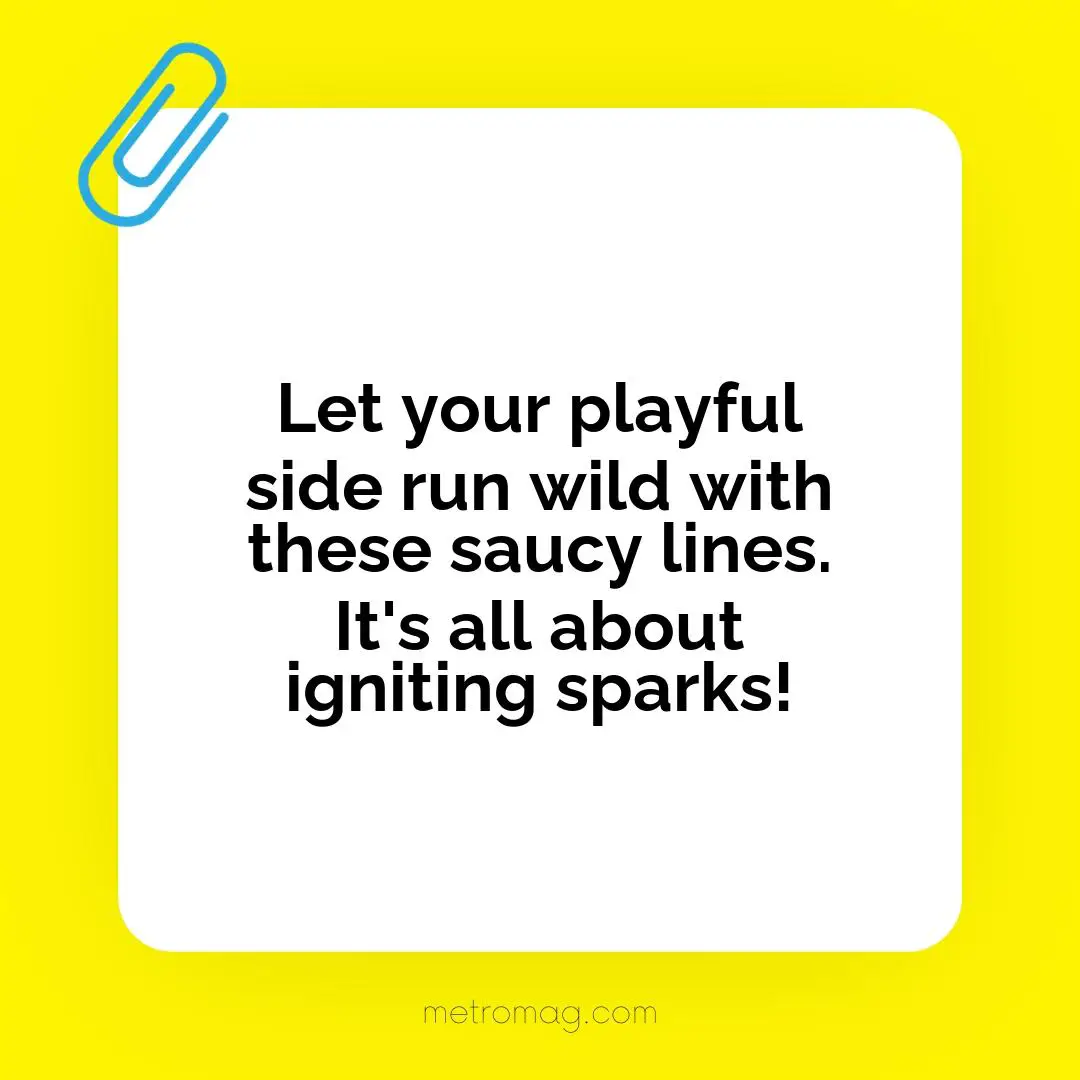 Let your playful side run wild with these saucy lines. It's all about igniting sparks!