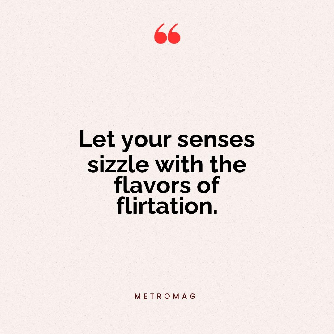 Let your senses sizzle with the flavors of flirtation.