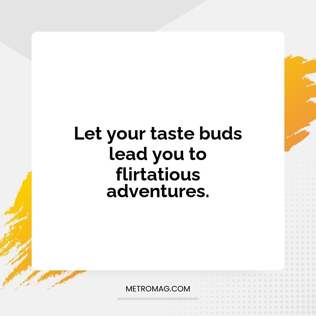 Let your taste buds lead you to flirtatious adventures.