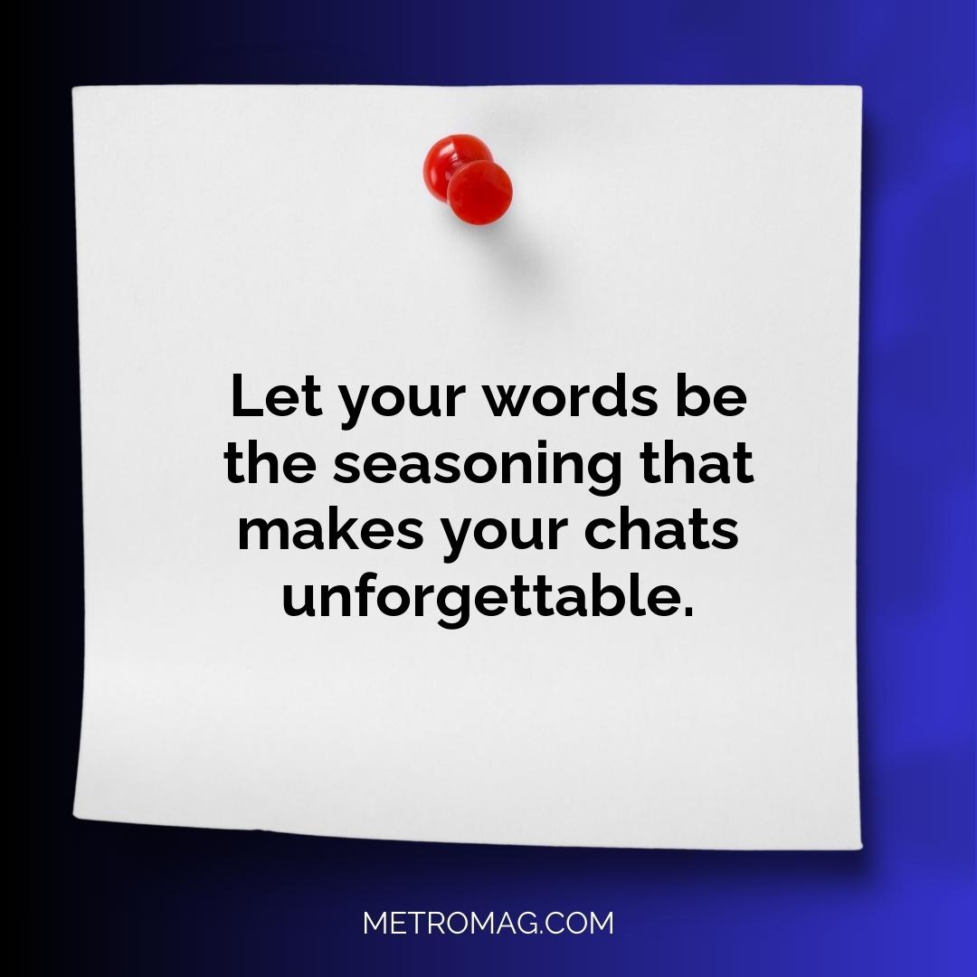 Let your words be the seasoning that makes your chats unforgettable.
