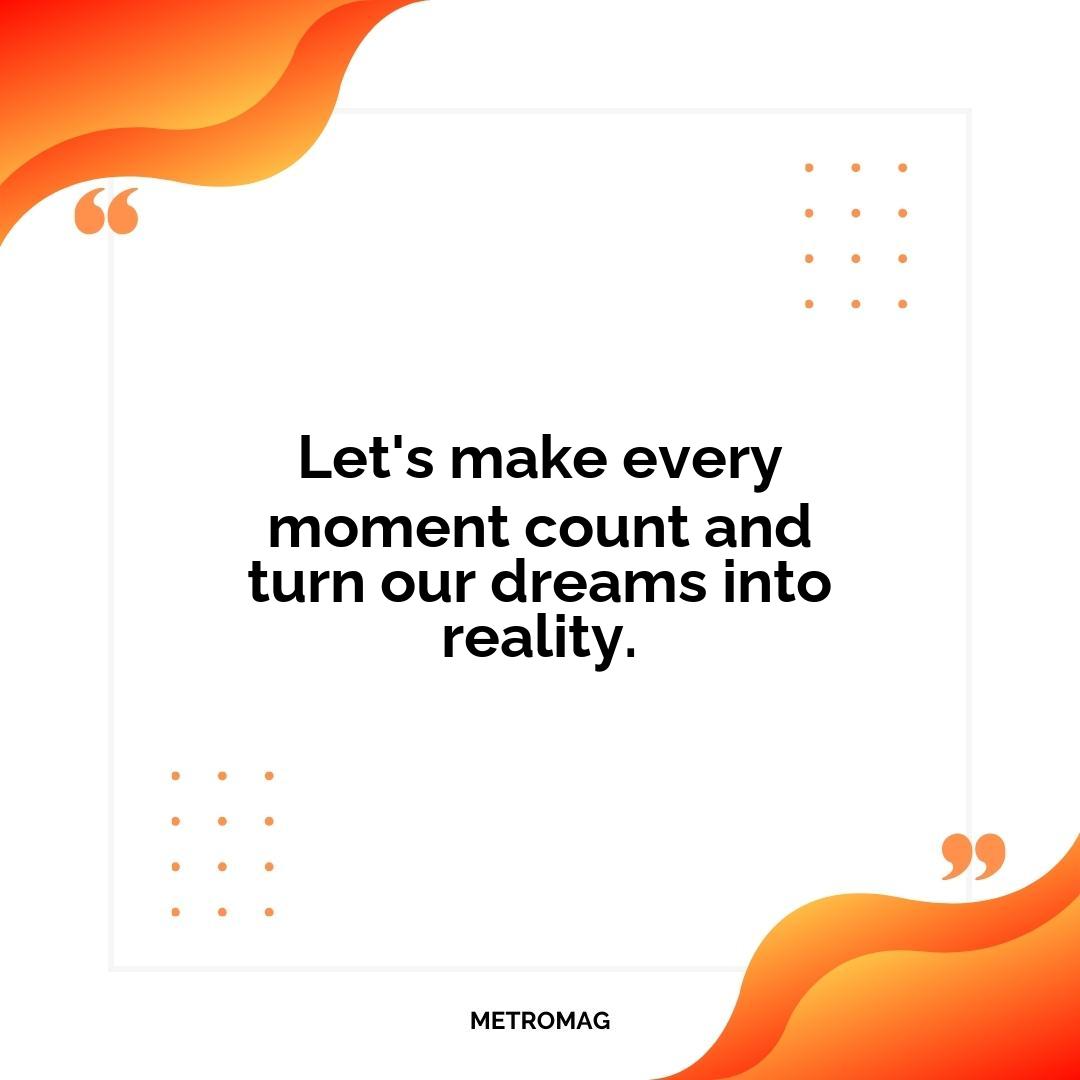 Let's make every moment count and turn our dreams into reality.