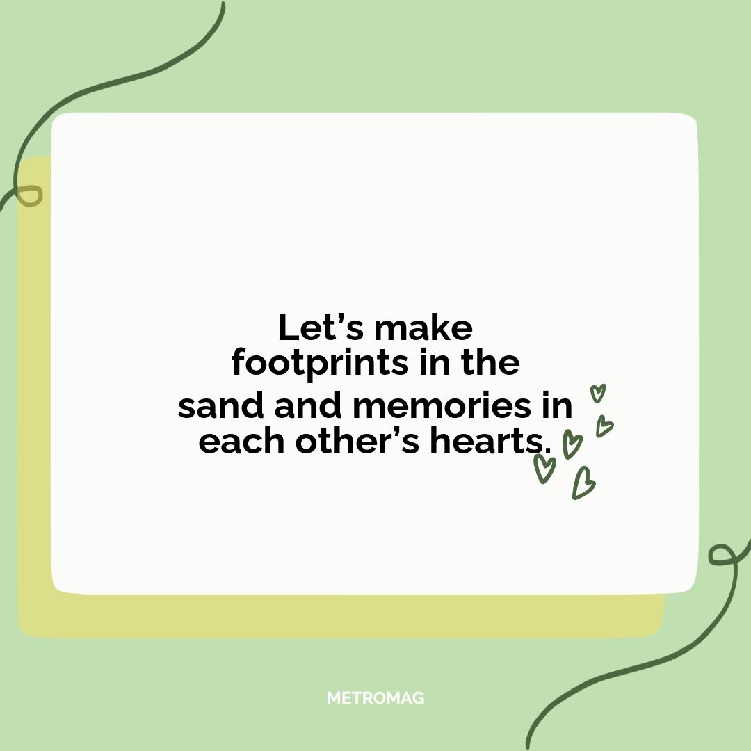 Let’s make footprints in the sand and memories in each other’s hearts.
