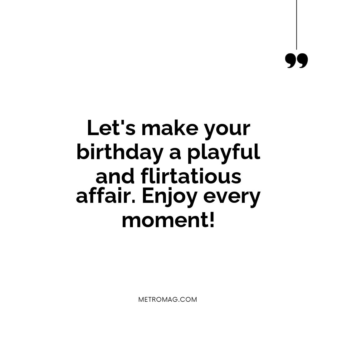 Let's make your birthday a playful and flirtatious affair. Enjoy every moment!
