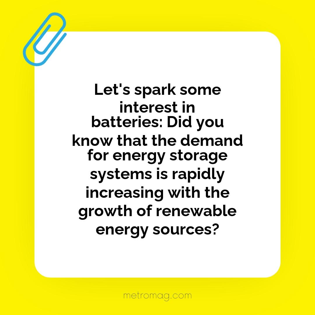 Let's spark some interest in batteries: Did you know that the demand for energy storage systems is rapidly increasing with the growth of renewable energy sources?