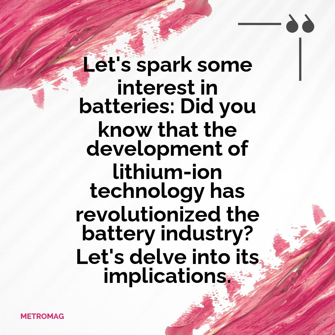 Let's spark some interest in batteries: Did you know that the development of lithium-ion technology has revolutionized the battery industry? Let's delve into its implications.