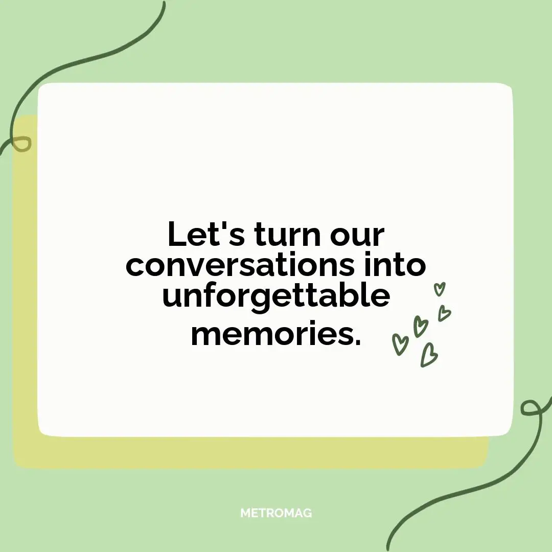 Let's turn our conversations into unforgettable memories.