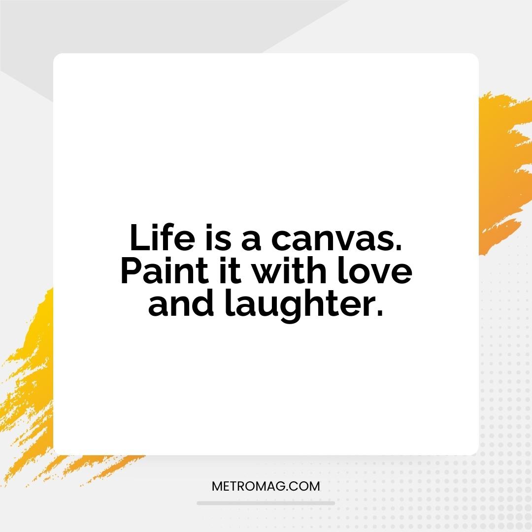 Life is a canvas. Paint it with love and laughter.