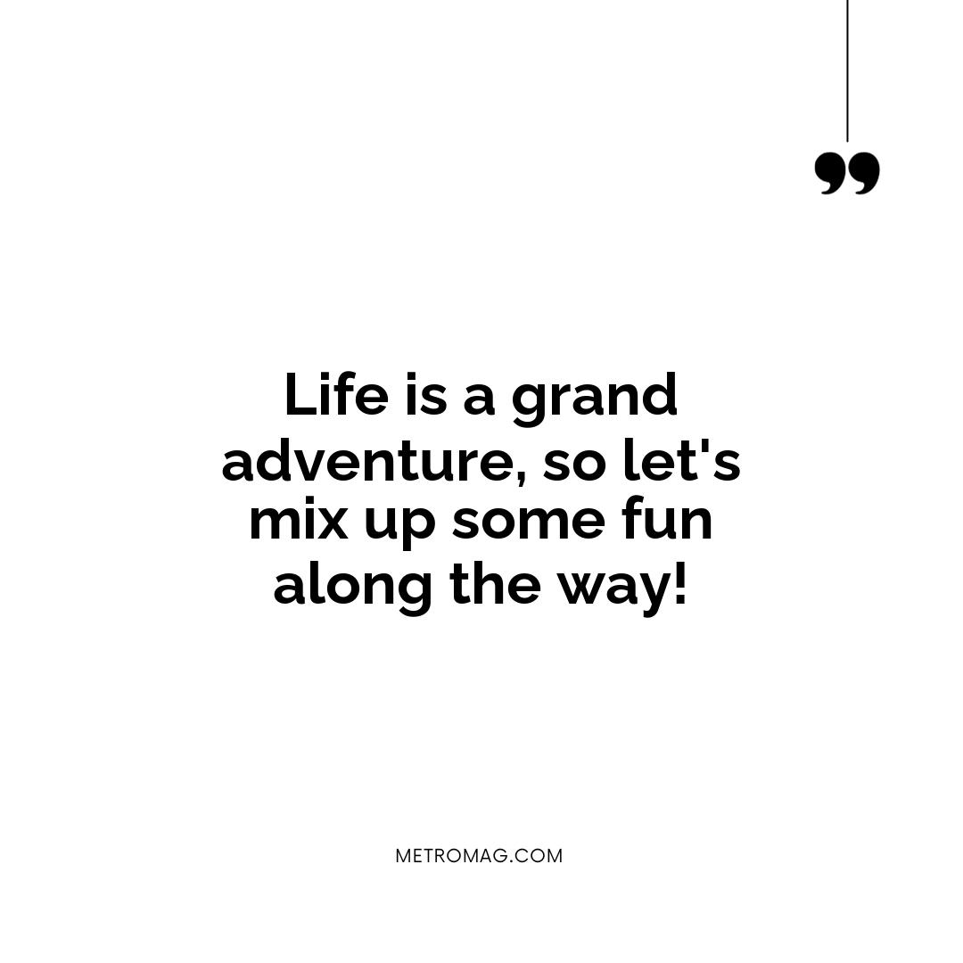 Life is a grand adventure, so let's mix up some fun along the way!