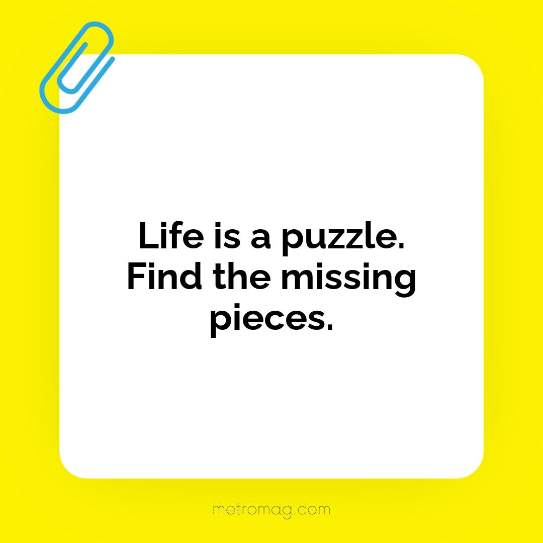 Life is a puzzle. Find the missing pieces.