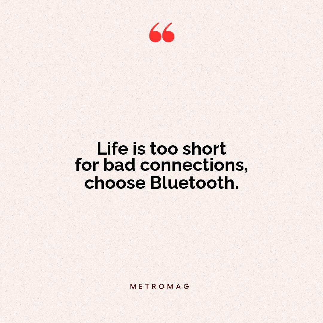 Life is too short for bad connections, choose Bluetooth.