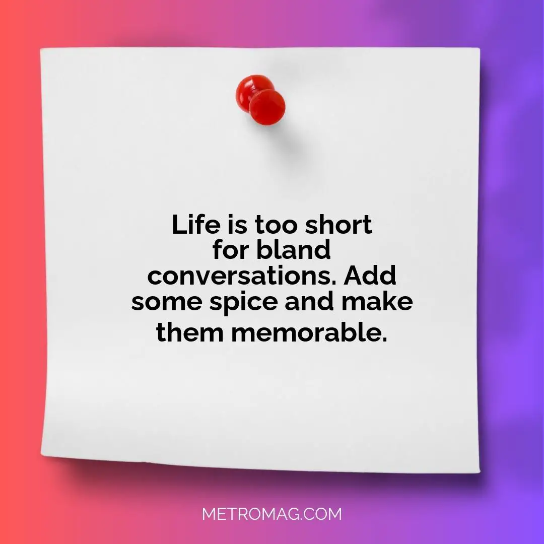 Life is too short for bland conversations. Add some spice and make them memorable.