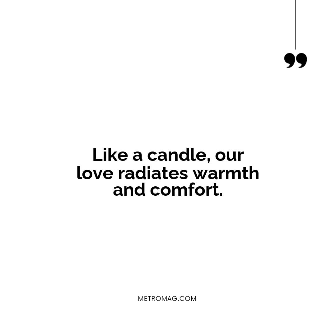 Like a candle, our love radiates warmth and comfort.