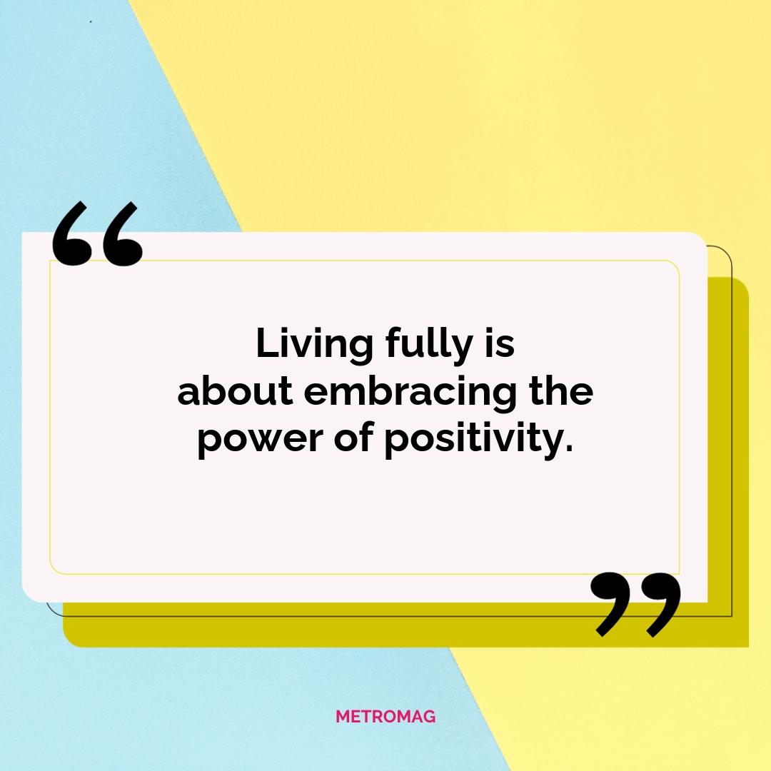 Living fully is about embracing the power of positivity.