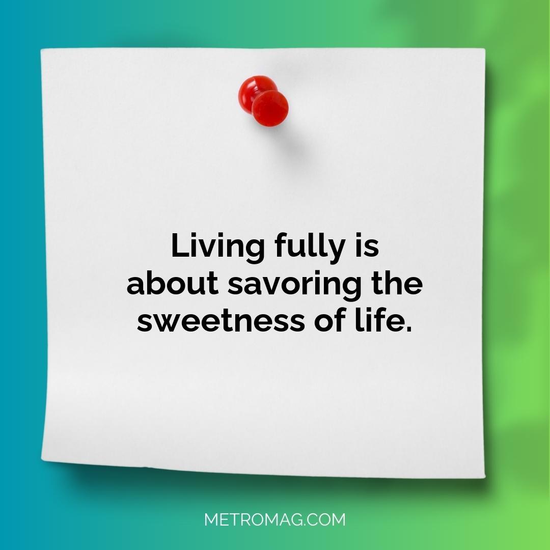 Living fully is about savoring the sweetness of life.