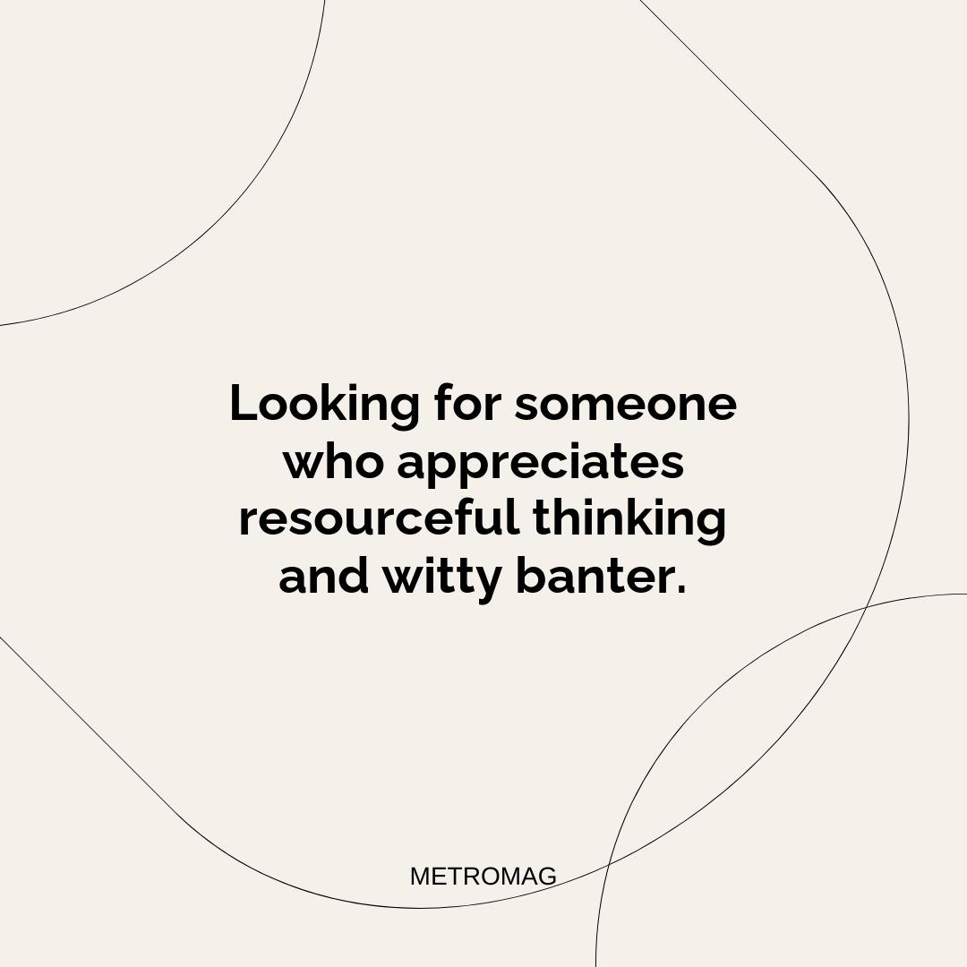 Looking for someone who appreciates resourceful thinking and witty banter.