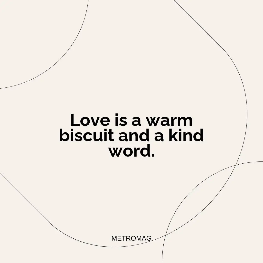 Love is a warm biscuit and a kind word.