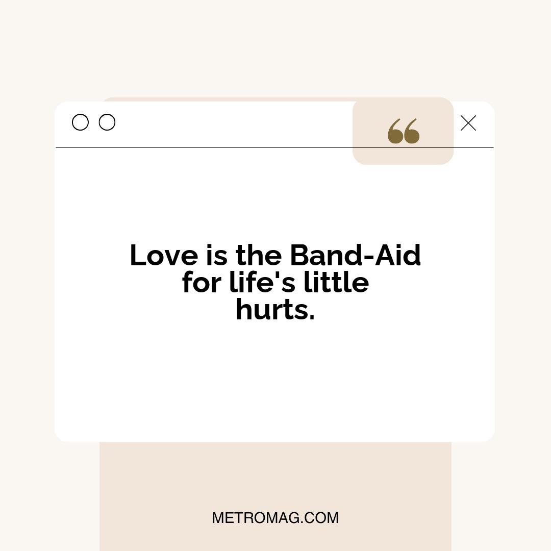 Love is the Band-Aid for life's little hurts.