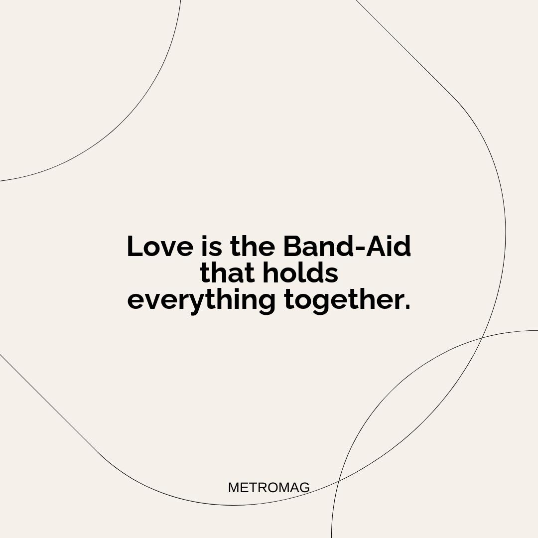 Love is the Band-Aid that holds everything together.