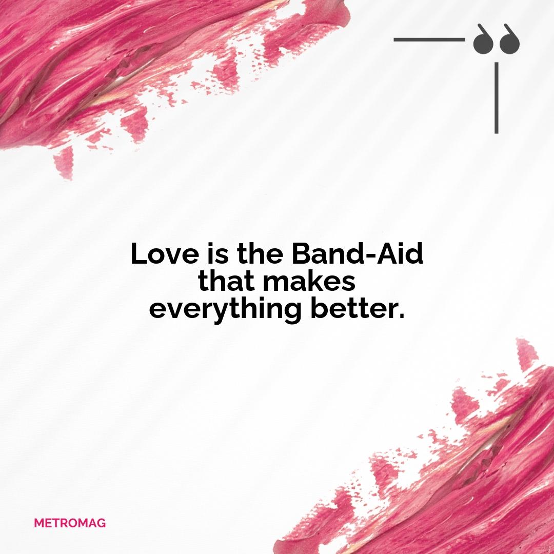 Love is the Band-Aid that makes everything better.