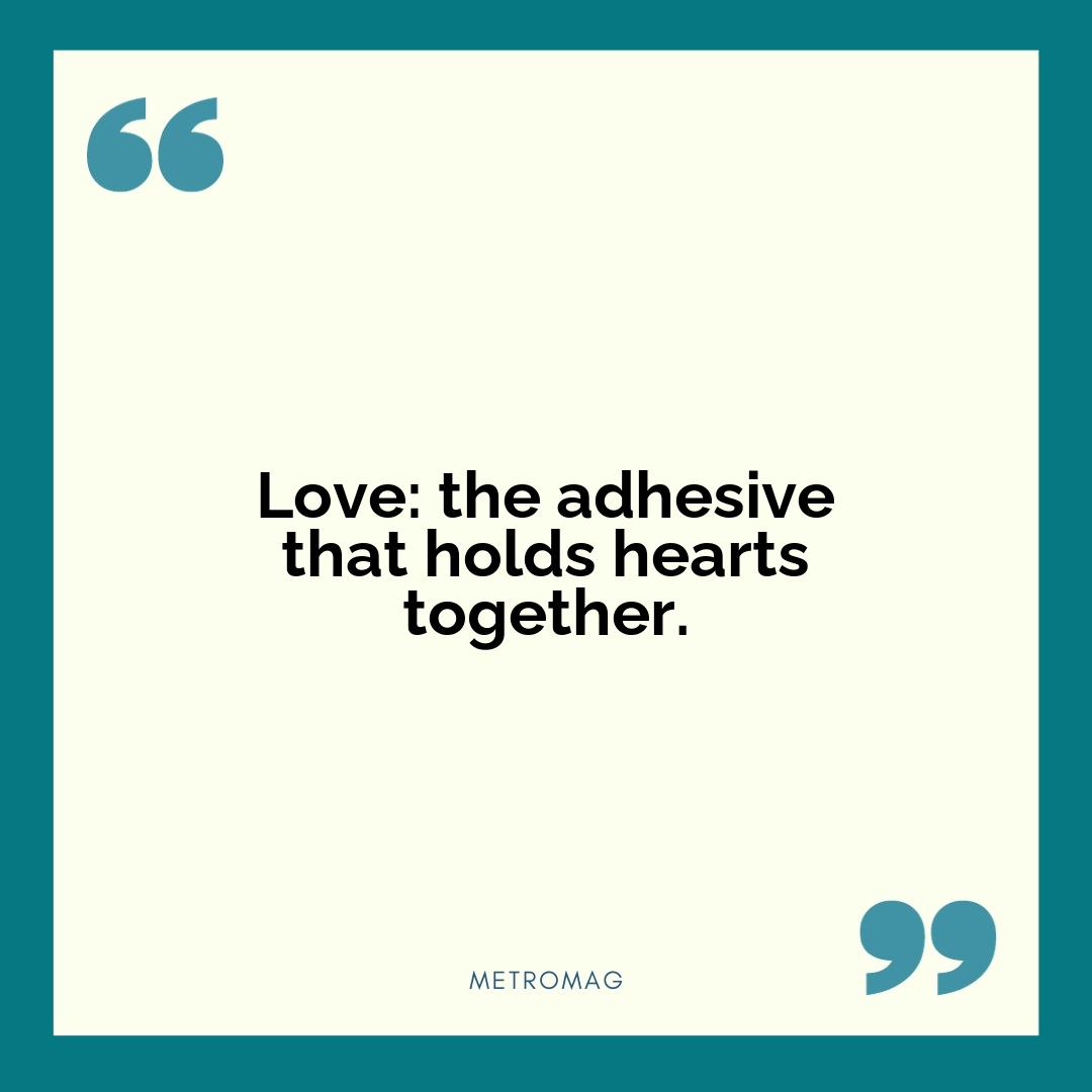 Love: the adhesive that holds hearts together.